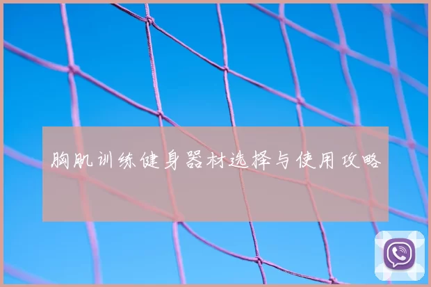 胸肌训练健身器材选择与使用攻略