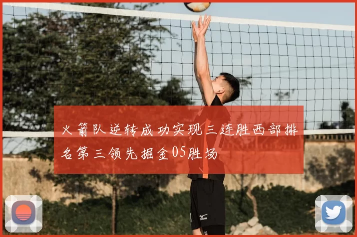 火箭队逆转成功实现三连胜西部排名第三领先掘金05胜场