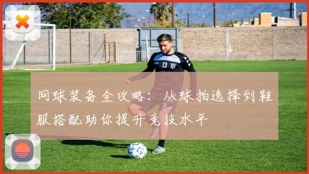 网球装备全攻略：从球拍选择到鞋服搭配助你提升竞技水平