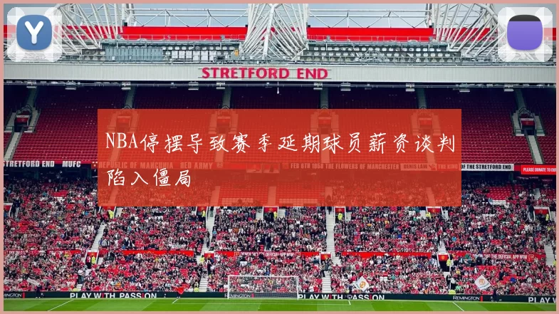 NBA停摆导致赛季延期球员薪资谈判陷入僵局