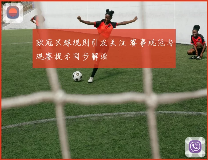 欧冠买球规则引发关注 赛事规范与观赛提示同步解读