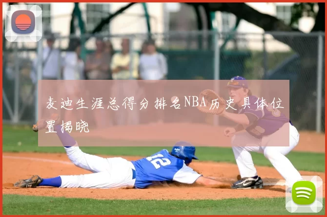 麦迪生涯总得分排名NBA历史具体位置揭晓