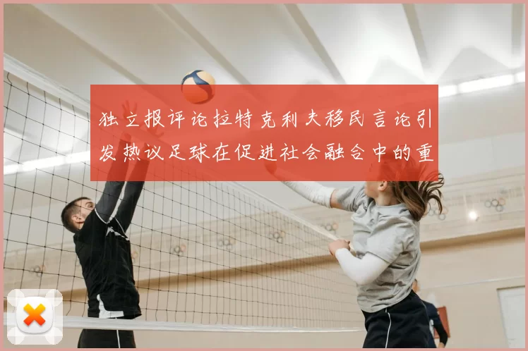 独立报评论拉特克利夫移民言论引发热议足球在促进社会融合中的重要作用