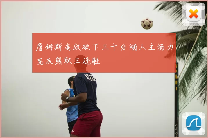 詹姆斯高效砍下三十分湖人主场力克灰熊取三连胜