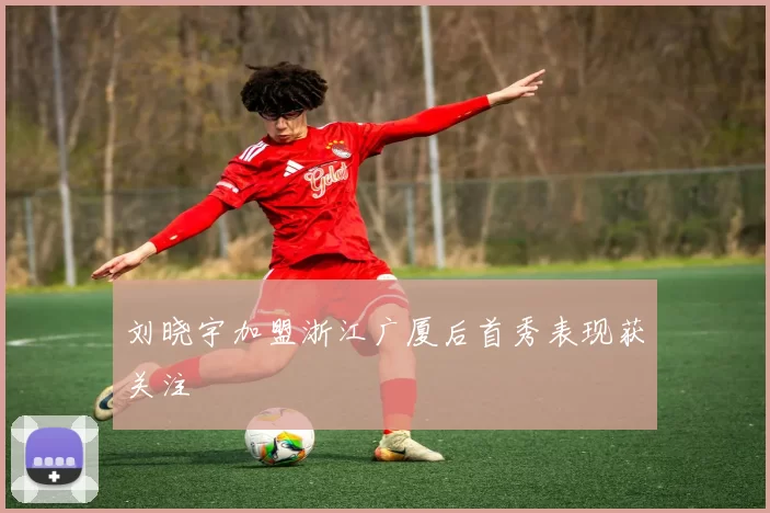 刘晓宇加盟浙江广厦后首秀表现获关注