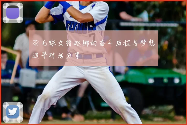 羽毛球女将赵娜的奋斗历程与梦想追寻对话分享