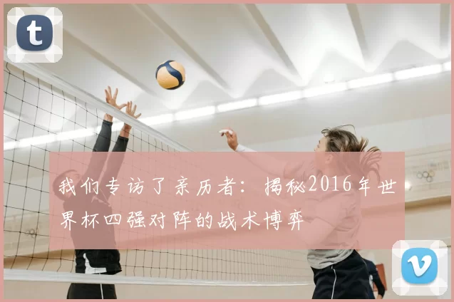 我们专访了亲历者：揭秘2016年世界杯四强对阵的战术博弈