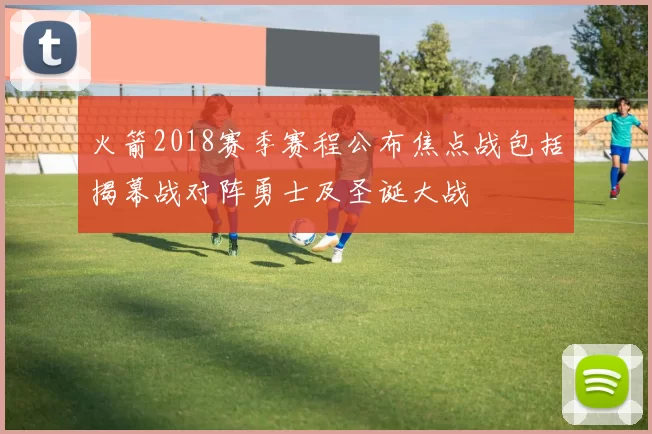 火箭2018赛季赛程公布焦点战包括揭幕战对阵勇士及圣诞大战