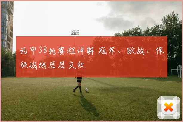西甲38轮赛程详解 冠军、欧战、保级战线层层交织