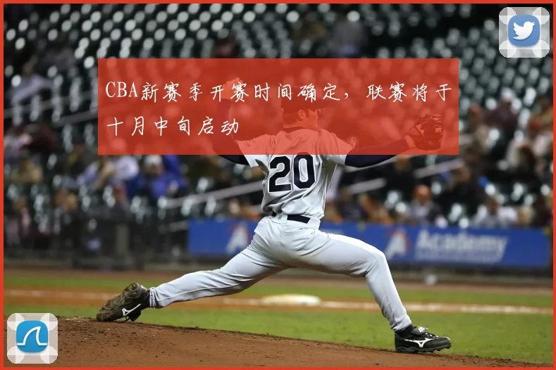 CBA新赛季开赛时间确定,联赛将于十月中旬启动