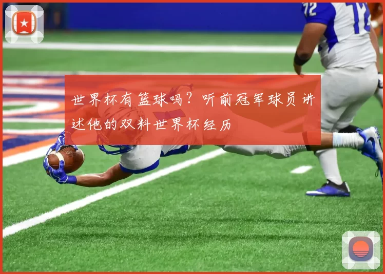 世界杯有篮球吗?听前冠军球员讲述他的双料世界杯经历