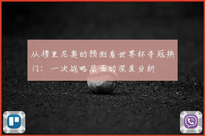 从穆里尼奥的预测看世界杯夺冠热门:一次战略层面的深度分析