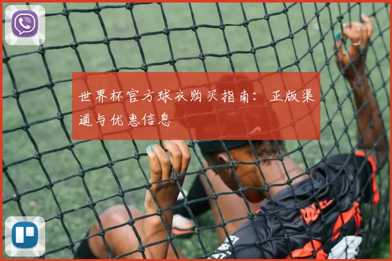 世界杯官方球衣购买指南：正版渠道与优惠信息