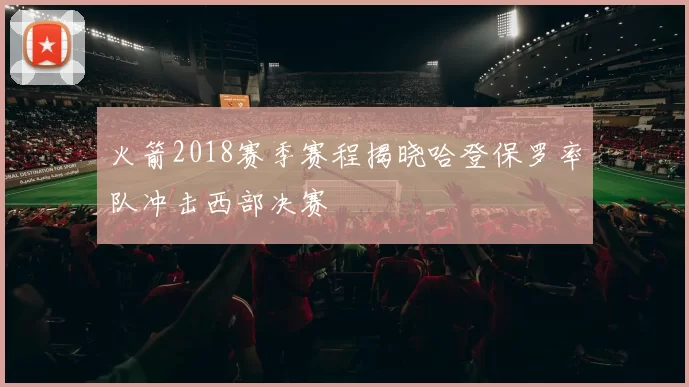火箭2018赛季赛程揭晓哈登保罗率队冲击西部决赛
