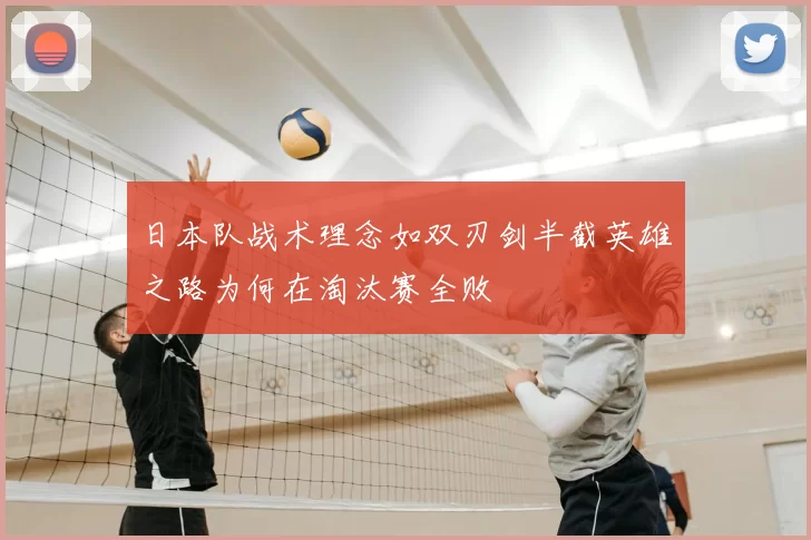 日本队战术理念如双刃剑半截英雄之路为何在淘汰赛全败