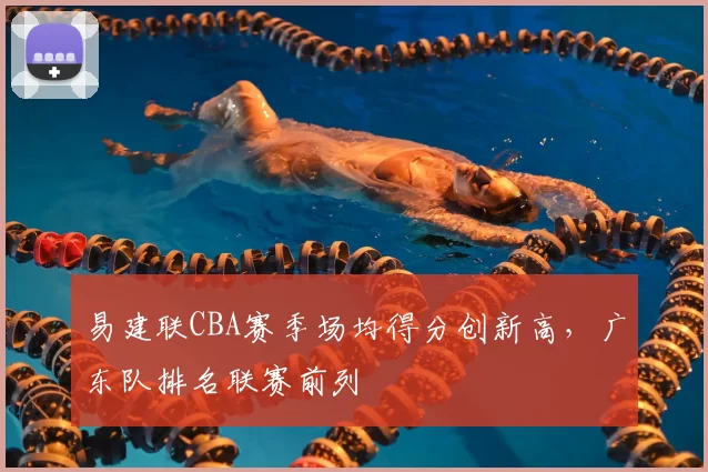 易建联CBA赛季场均得分创新高，广东队排名联赛前列