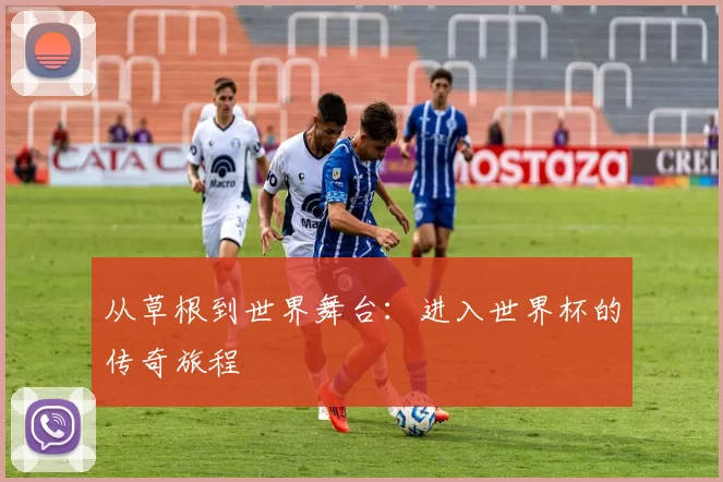 从草根到世界舞台：进入世界杯的传奇旅程