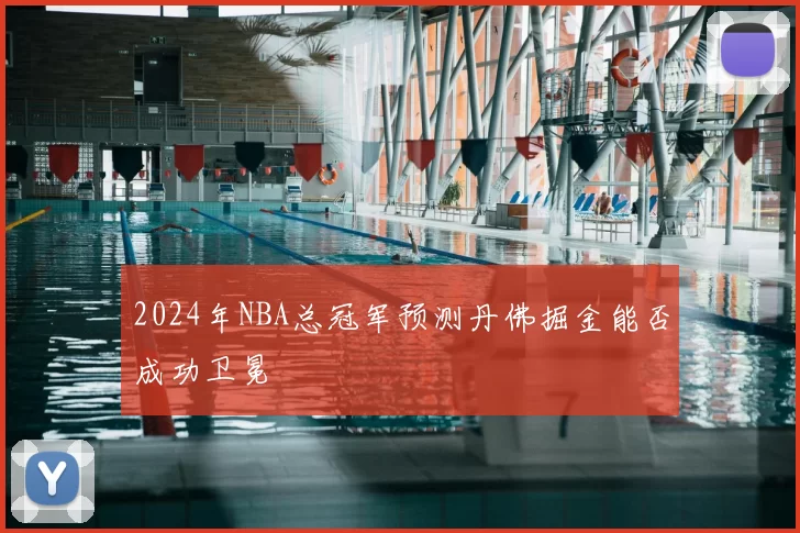 2024年NBA总冠军预测丹佛掘金能否成功卫冕