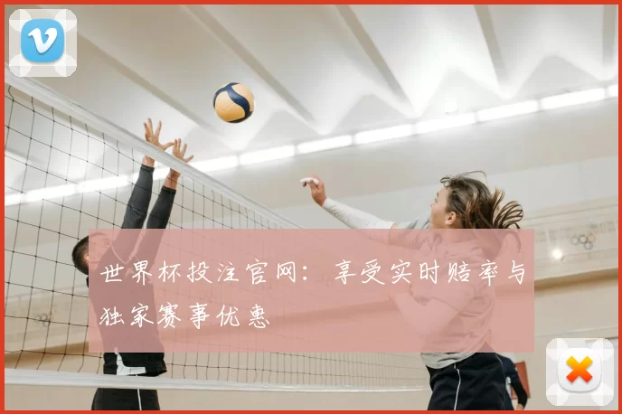世界杯投注官网：享受实时赔率与独家赛事优惠