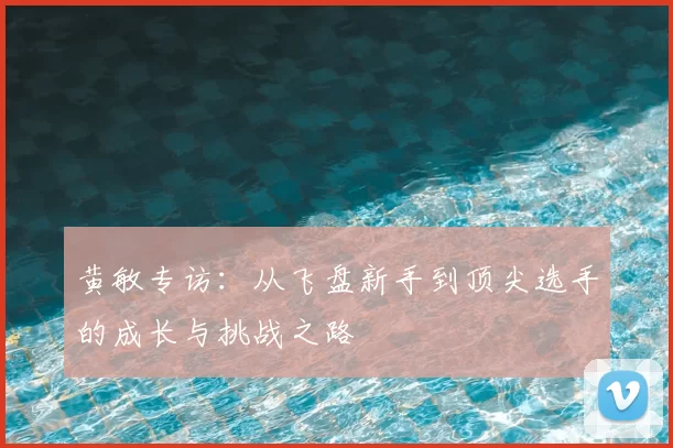 黄敏专访：从飞盘新手到顶尖选手的成长与挑战之路
