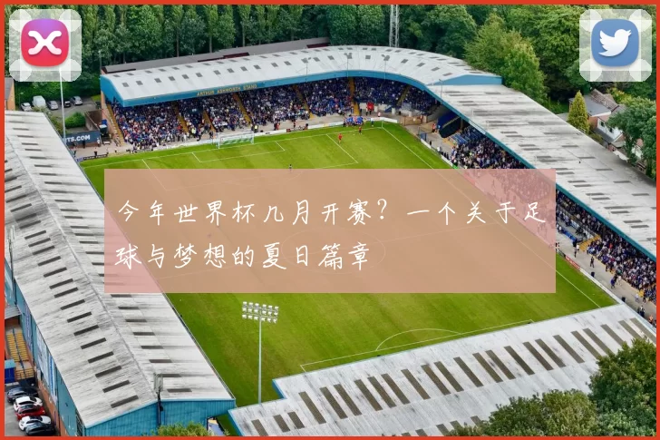 今年世界杯几月开赛？一个关于足球与梦想的夏日篇章