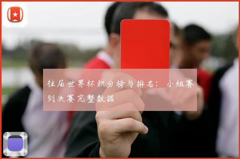 往届世界杯积分榜与排名：小组赛到决赛完整数据