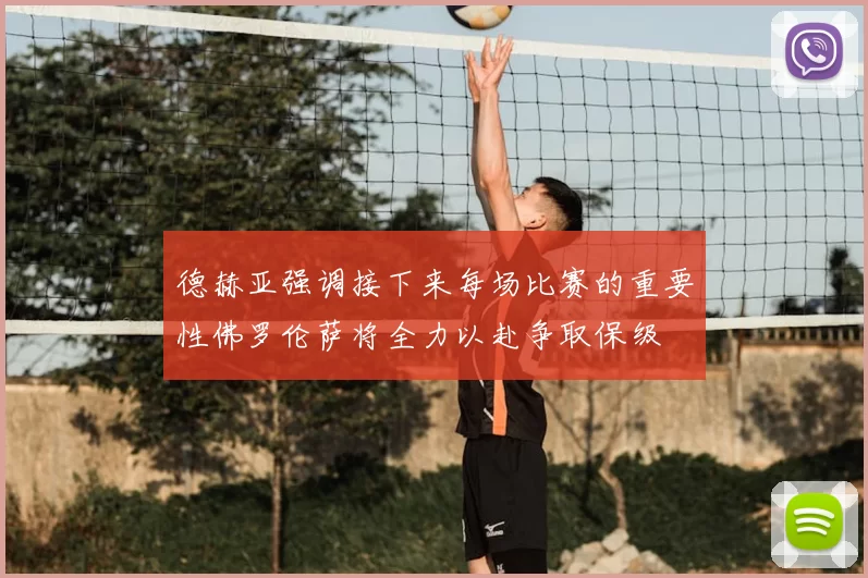 德赫亚强调接下来每场比赛的重要性佛罗伦萨将全力以赴争取保级