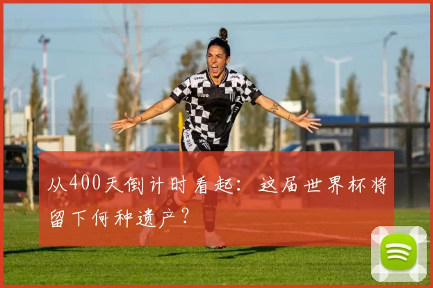 从400天倒计时看起:这届世界杯将留下何种遗产?