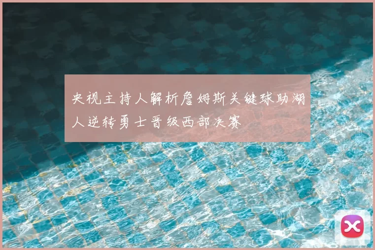 央视主持人解析詹姆斯关键球助湖人逆转勇士晋级西部决赛