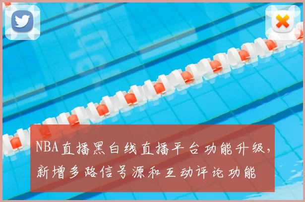 NBA直播黑白线直播平台功能升级，新增多路信号源和互动评论功能