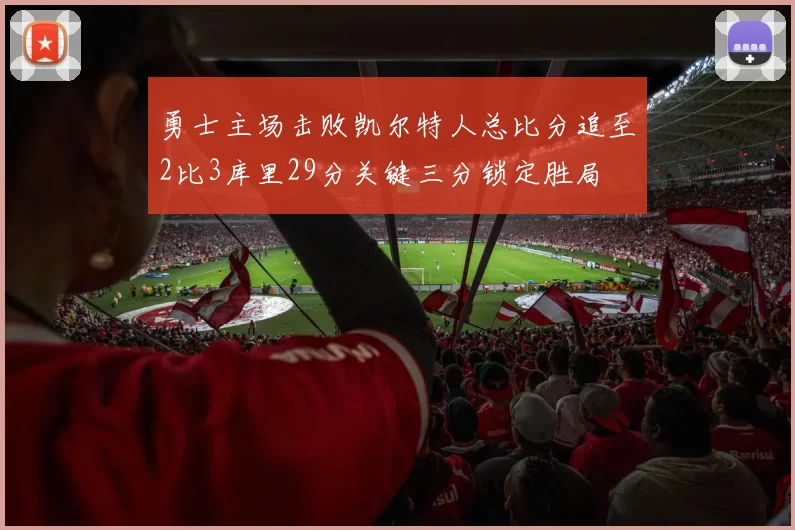勇士主场击败凯尔特人总比分追至2比3库里29分关键三分锁定胜局