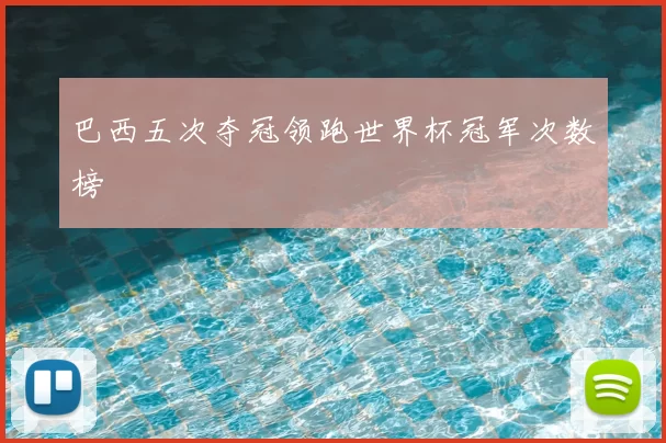 巴西五次夺冠领跑世界杯冠军次数榜