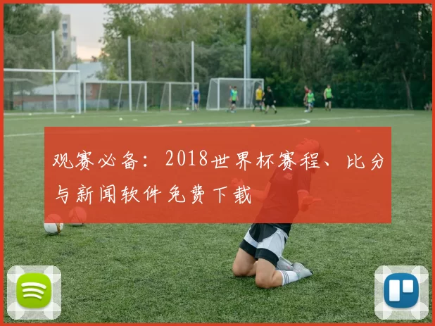 观赛必备：2018世界杯赛程、比分与新闻软件免费下载