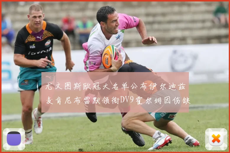 尤文图斯欧冠大名单公布伊尔迪兹麦肯尼布雷默领衔DV9霍尔姆因伤缺席