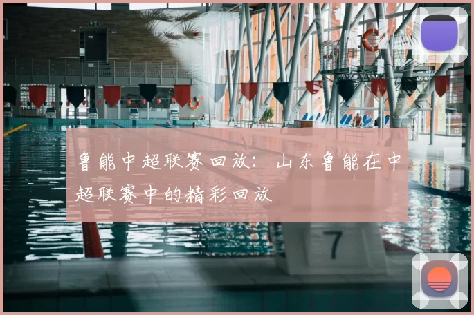 鲁能中超联赛回放:山东鲁能在中超联赛中的精彩回放