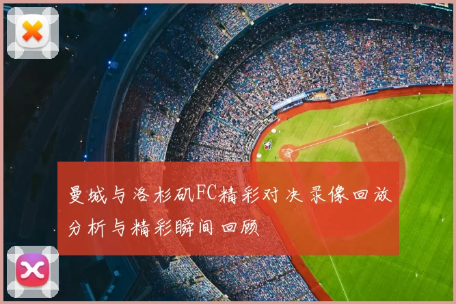 曼城与洛杉矶FC精彩对决录像回放分析与精彩瞬间回顾