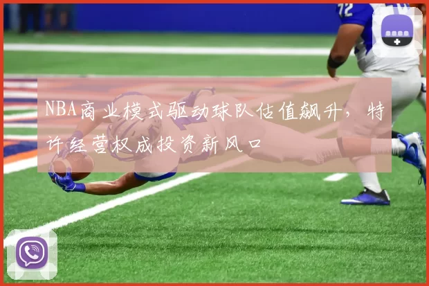NBA商业模式驱动球队估值飙升，特许经营权成投资新风口