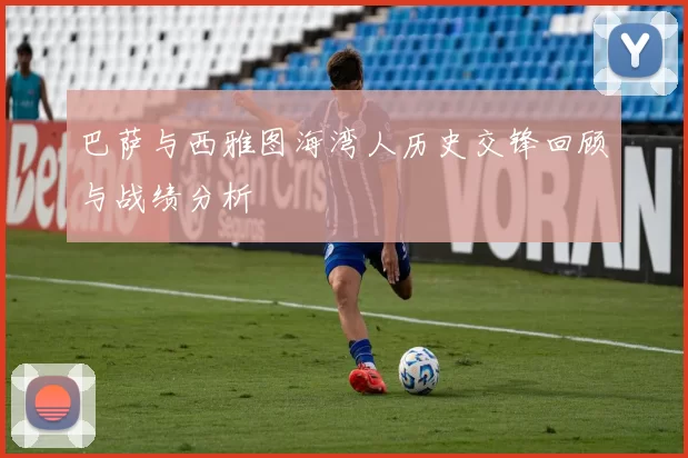 巴萨与西雅图海湾人历史交锋回顾与战绩分析