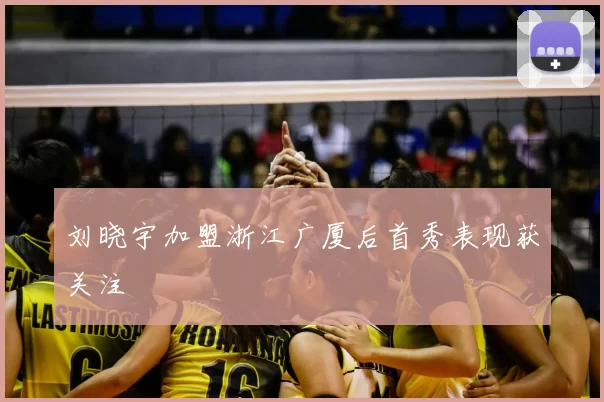 刘晓宇加盟浙江广厦后首秀表现获关注