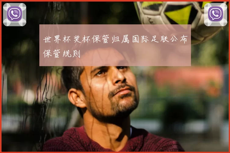世界杯奖杯保管归属国际足联公布保管规则