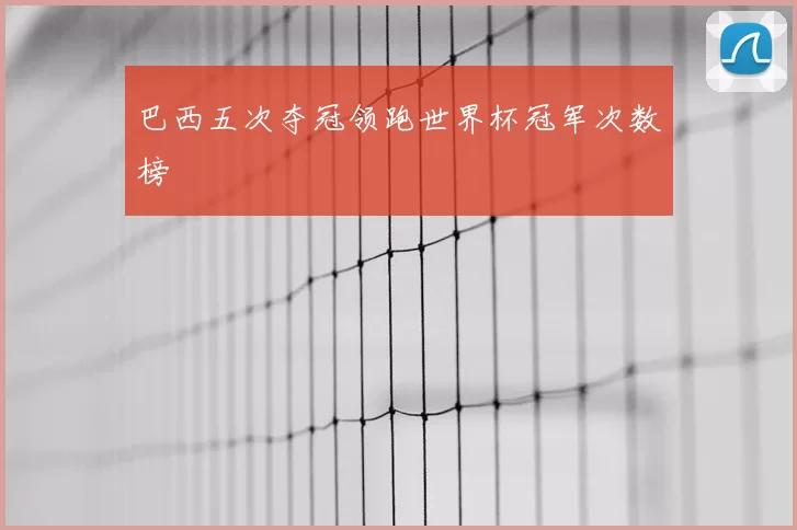 巴西五次夺冠领跑世界杯冠军次数榜