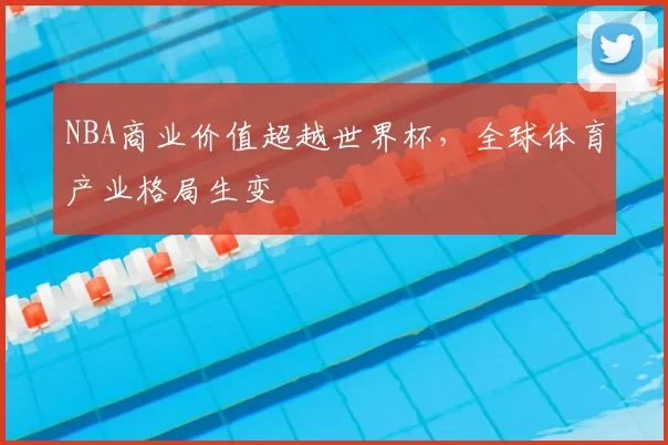 NBA商业价值超越世界杯，全球体育产业格局生变
