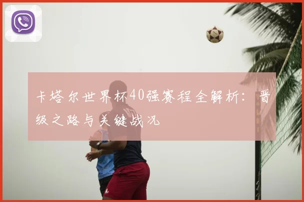卡塔尔世界杯40强赛程全解析:晋级之路与关键战况