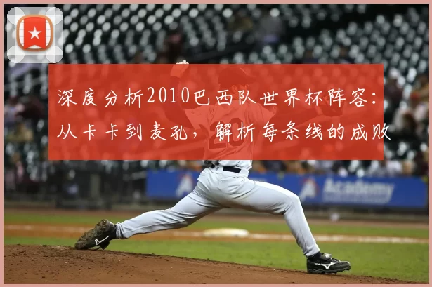 深度分析2010巴西队世界杯阵容：从卡卡到麦孔，解析每条线的成败