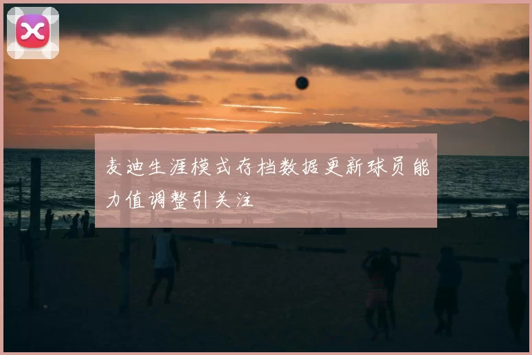 麦迪生涯模式存档数据更新球员能力值调整引关注
