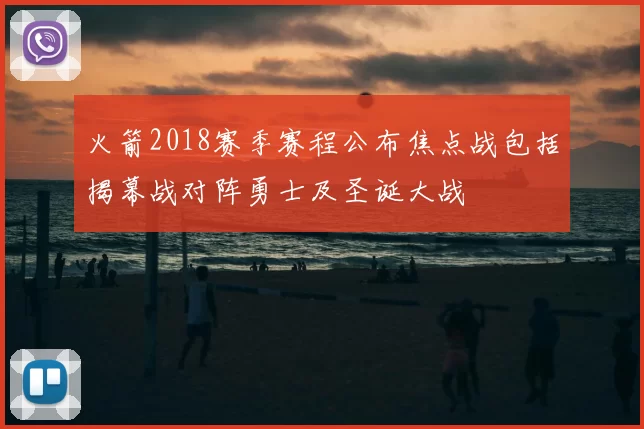 火箭2018赛季赛程公布焦点战包括揭幕战对阵勇士及圣诞大战