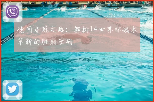 德国夺冠之路:解析14世界杯战术革新的胜利密码