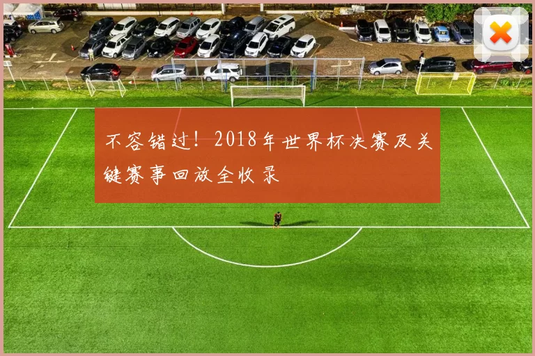 不容错过！2018年世界杯决赛及关键赛事回放全收录