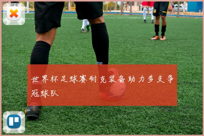 世界杯足球赛耐克装备助力多支争冠球队