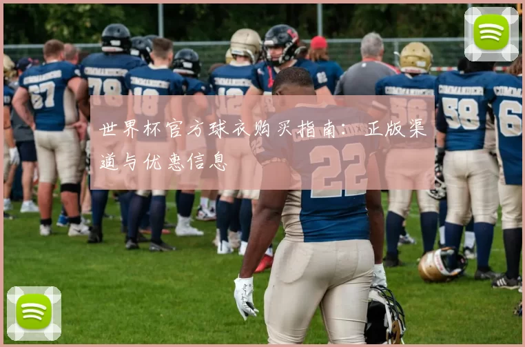 世界杯官方球衣购买指南：正版渠道与优惠信息